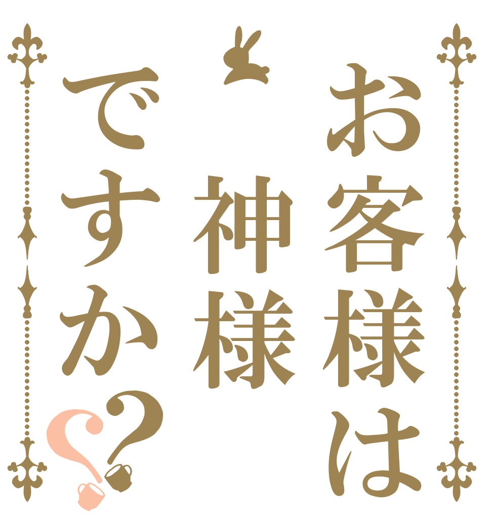 お客様は 神様ですか？？   