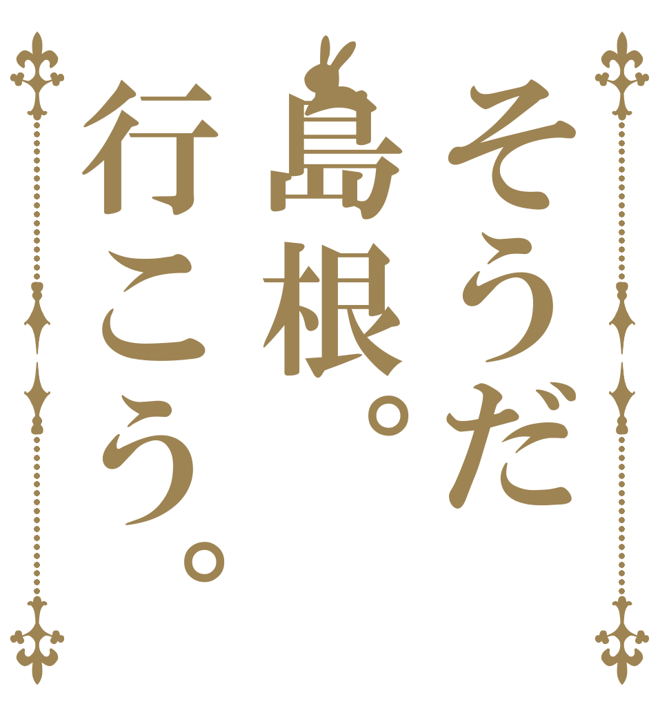 そうだ島根。行こう。   
