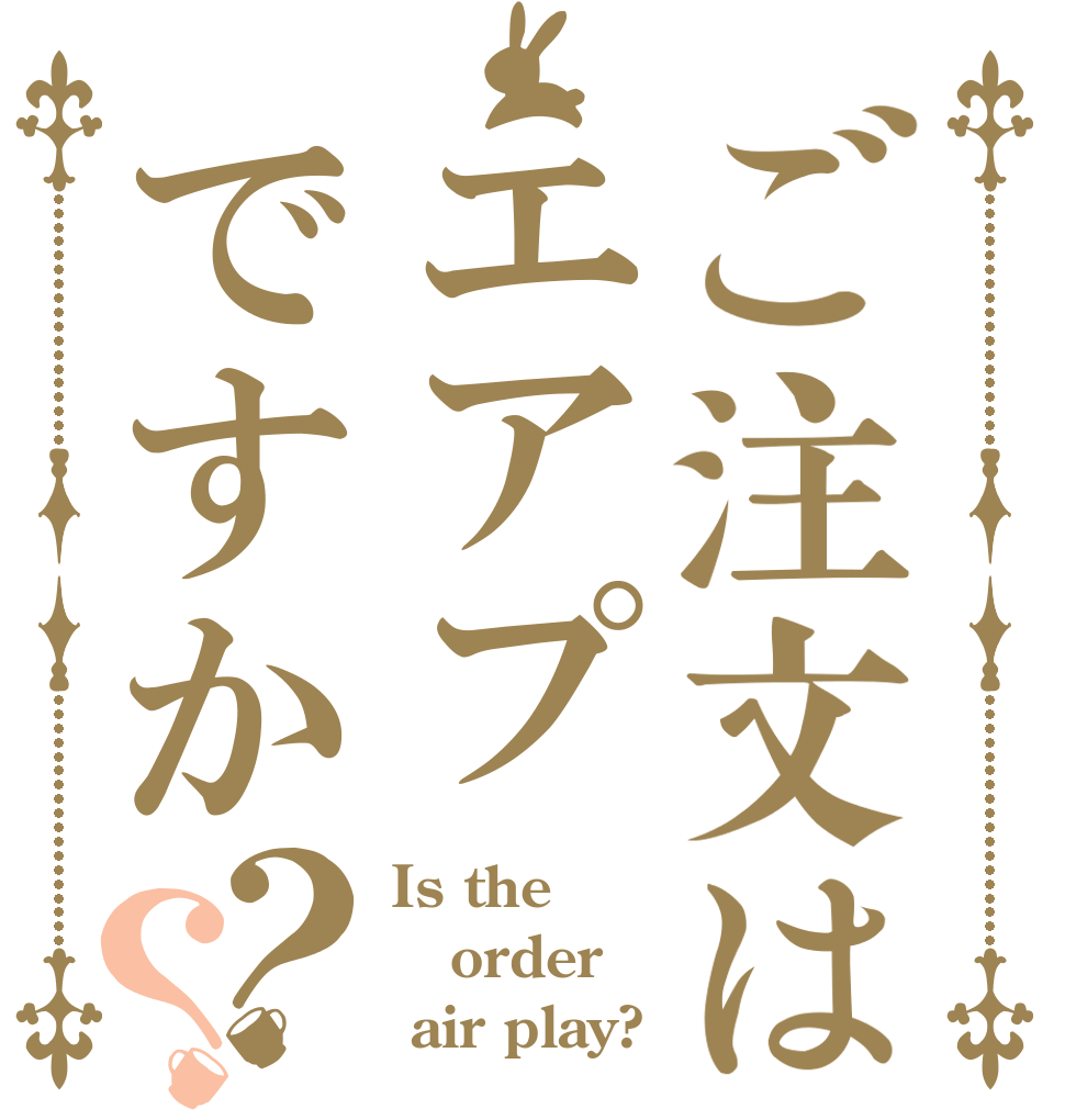ご注文はエアプですか？？ Is the order  air play?