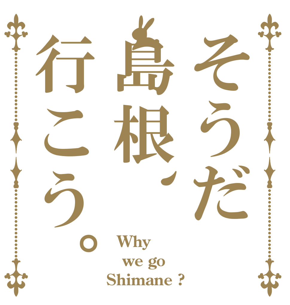 そうだ島根、行こう。   Why we go Shimane ?