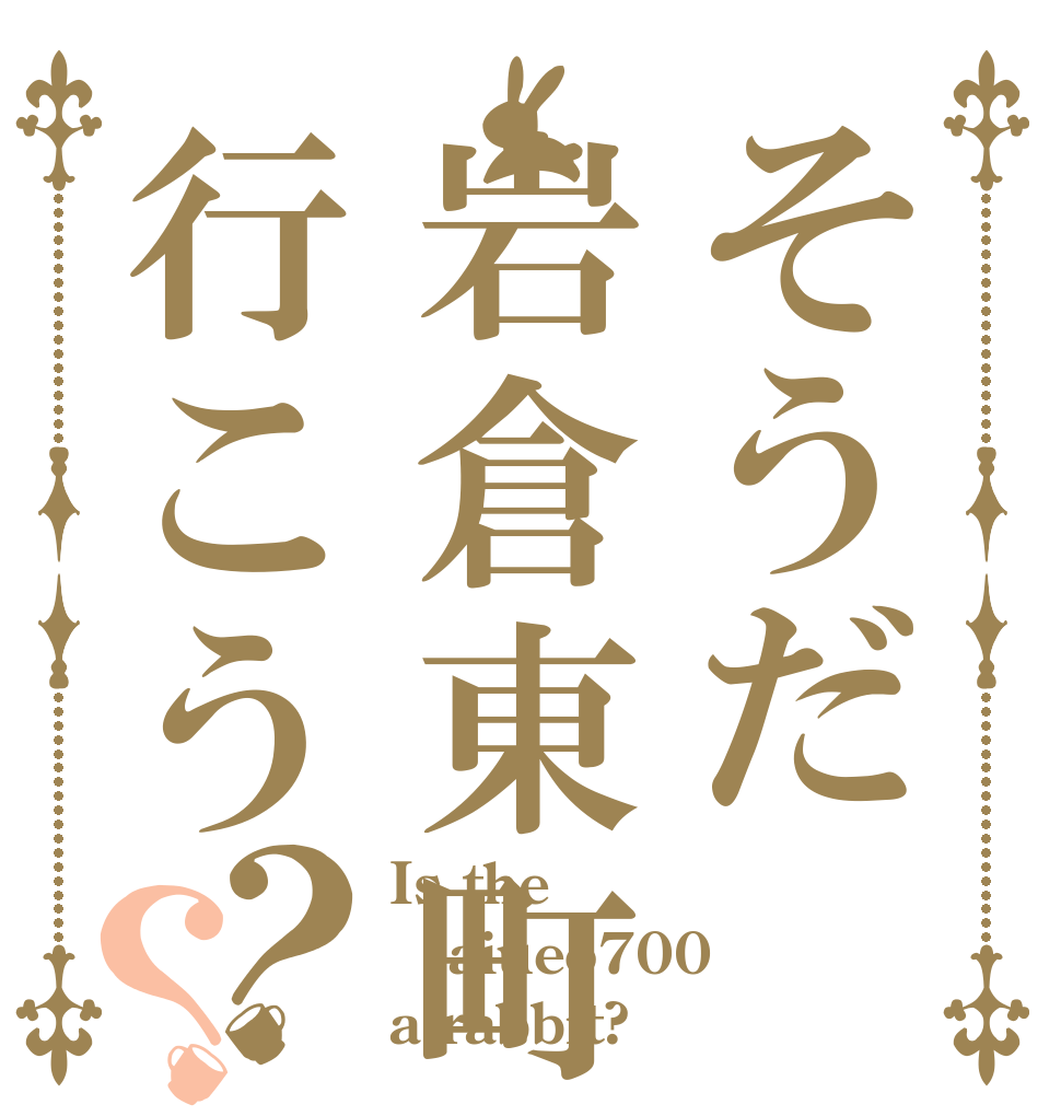 そうだ岩倉東町行こう？？ Is the aiueo700 a rabbit?
