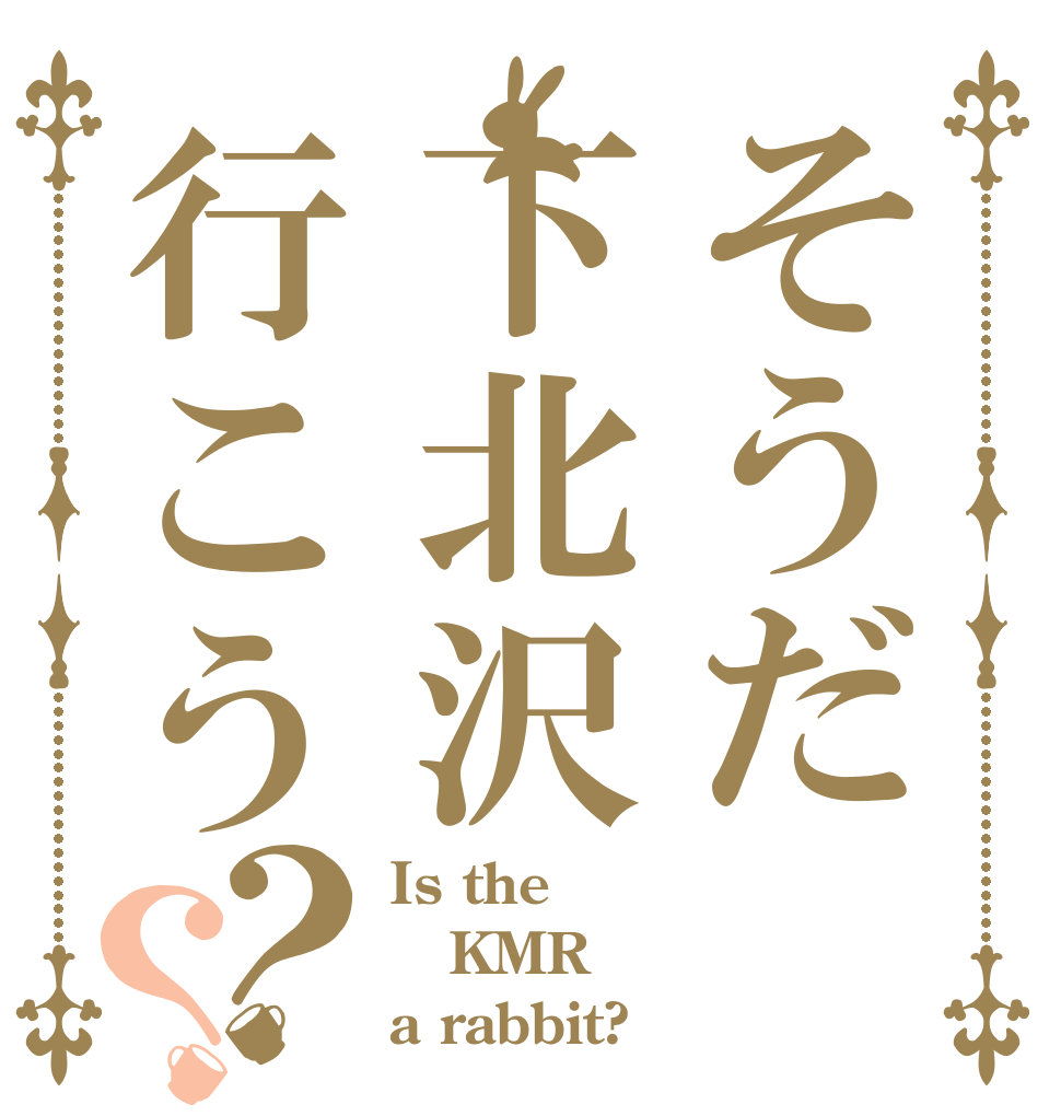 そうだ下北沢行こう？？ Is the KMR a rabbit?