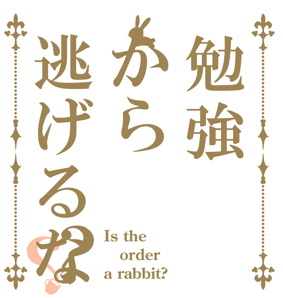 勉強から逃げるな？？ Is the order a rabbit?