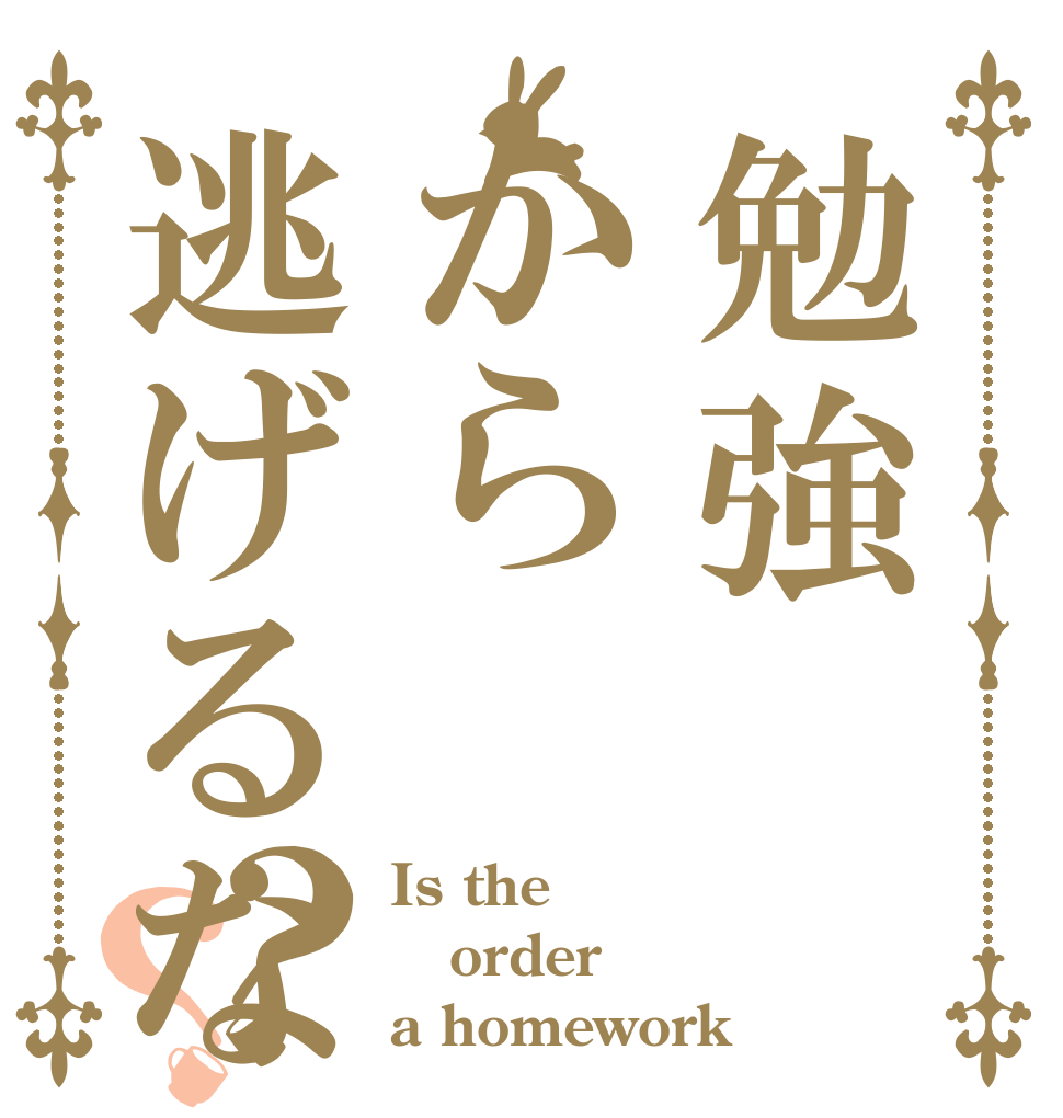勉強から逃げるな？？ Is the order a homework？