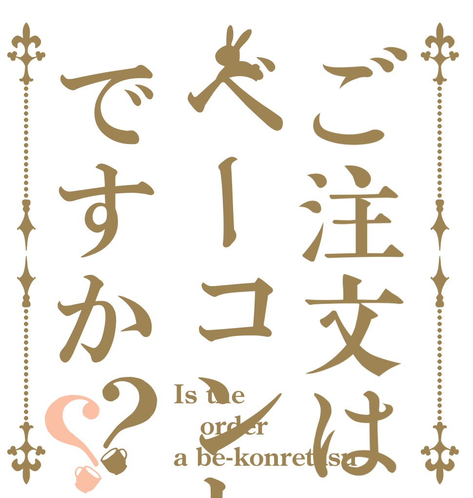 ご注文はベーコンレタスですか？？ Is the order a be-konretasu？