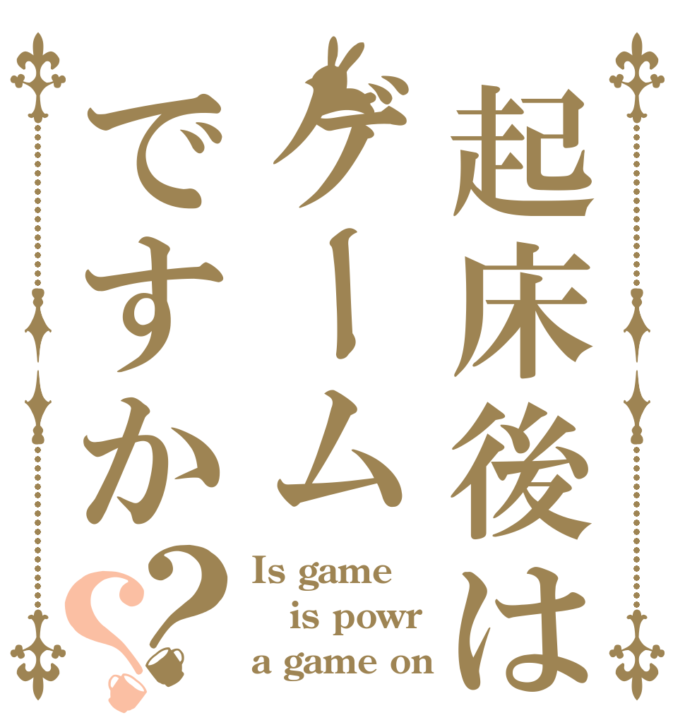 起床後はゲームですか？？ Is game is powr a game on