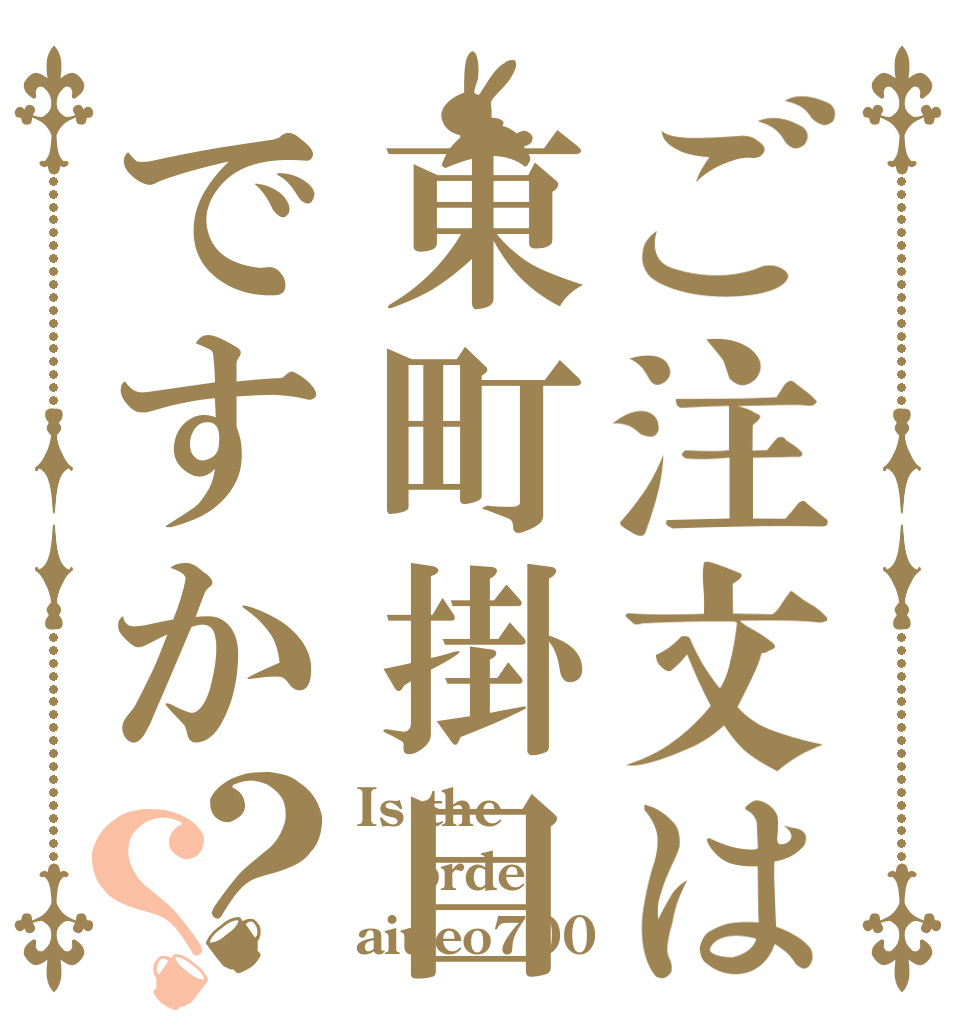 ご注文は東町掛目ですか？？ Is the order aiueo700