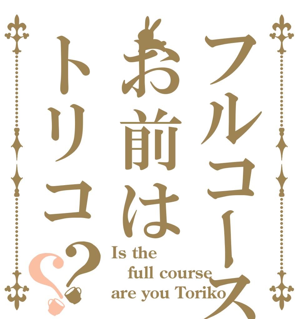フルコースお前はトリコ？？ Is the full course are you Toriko？