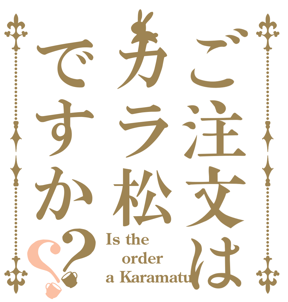 ご注文はカラ松ですか？？ Is the order a Karamatu？