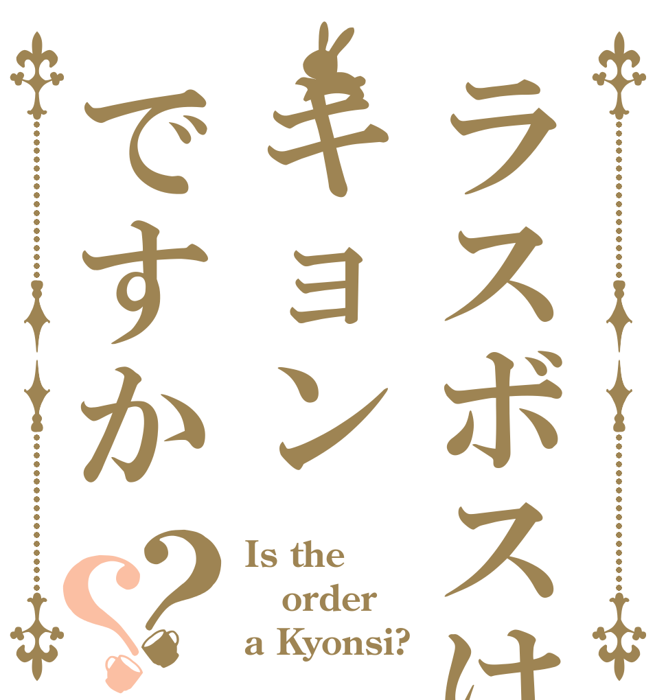 ラスボスはキョンですか？？ Is the order a Kyonsi?