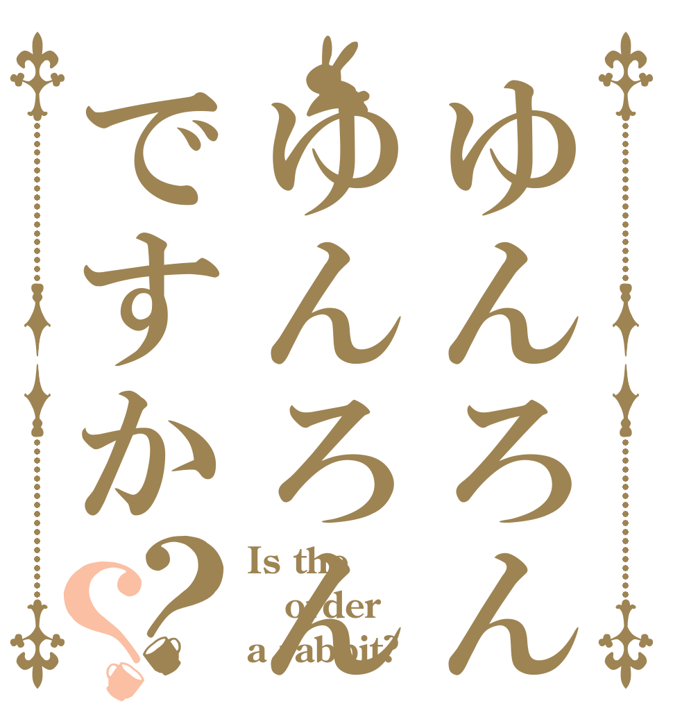 ゆんろんはゆんろんですか？？ Is the order a rabbit?