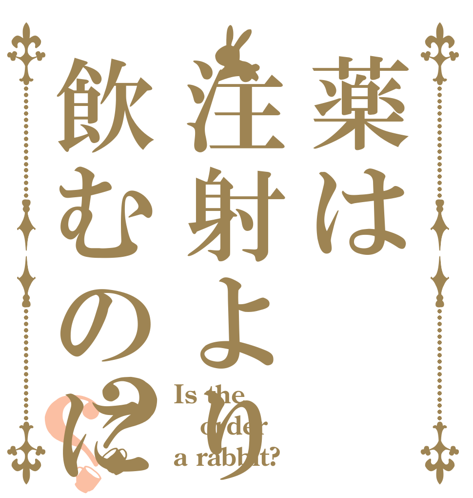 薬は注射より飲むのに限る？？ Is the order a rabbit?