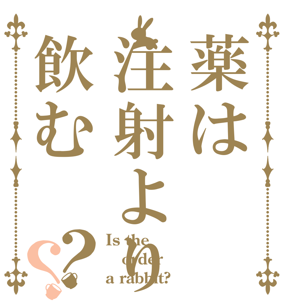 薬は注射より飲む？？ Is the order a rabbit?