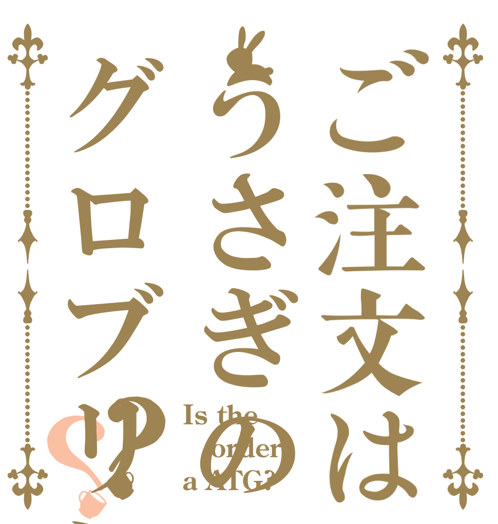 ご注文はうさぎのグロブリン？？ Is the order a ATG?