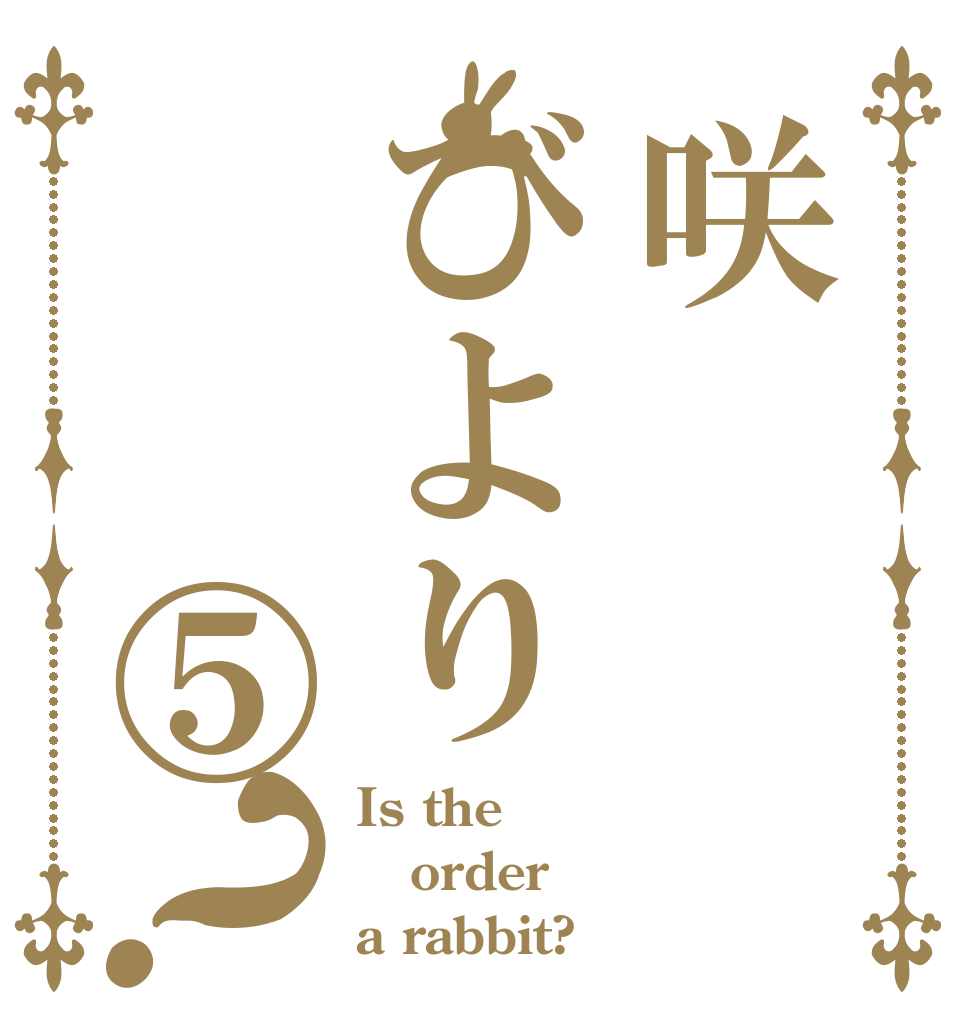 咲びより　　⑤？ Is the order a rabbit?