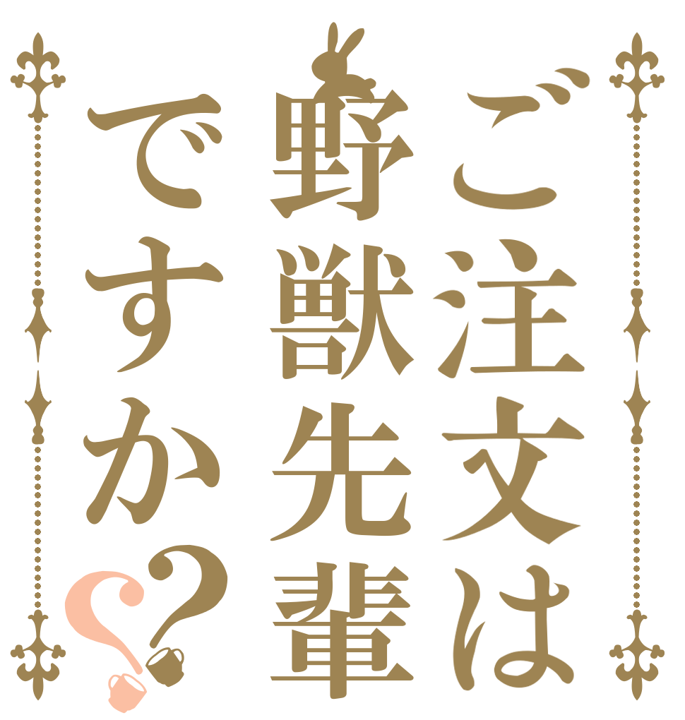 ご注文は野獣先輩ですか？？   