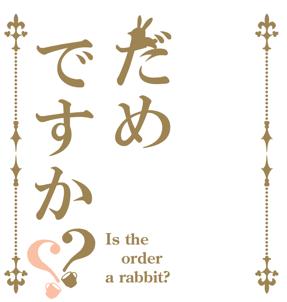 だめですか？？ Is the order a rabbit?