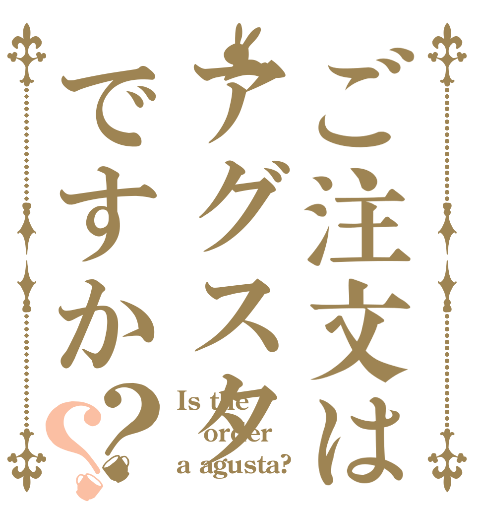 ご注文はアグスタですか？？ Is the order a agusta?