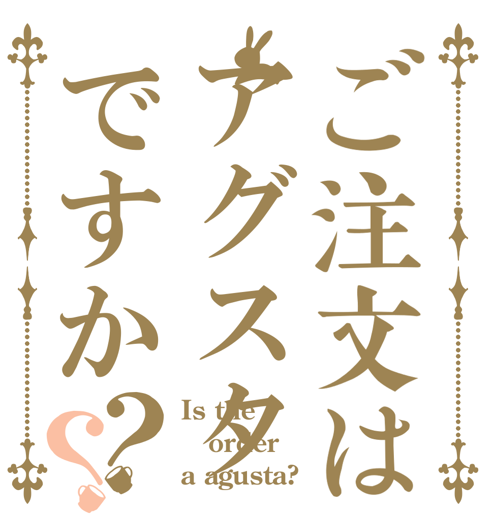 ご注文はアグスタですか？？ Is the order a agusta?