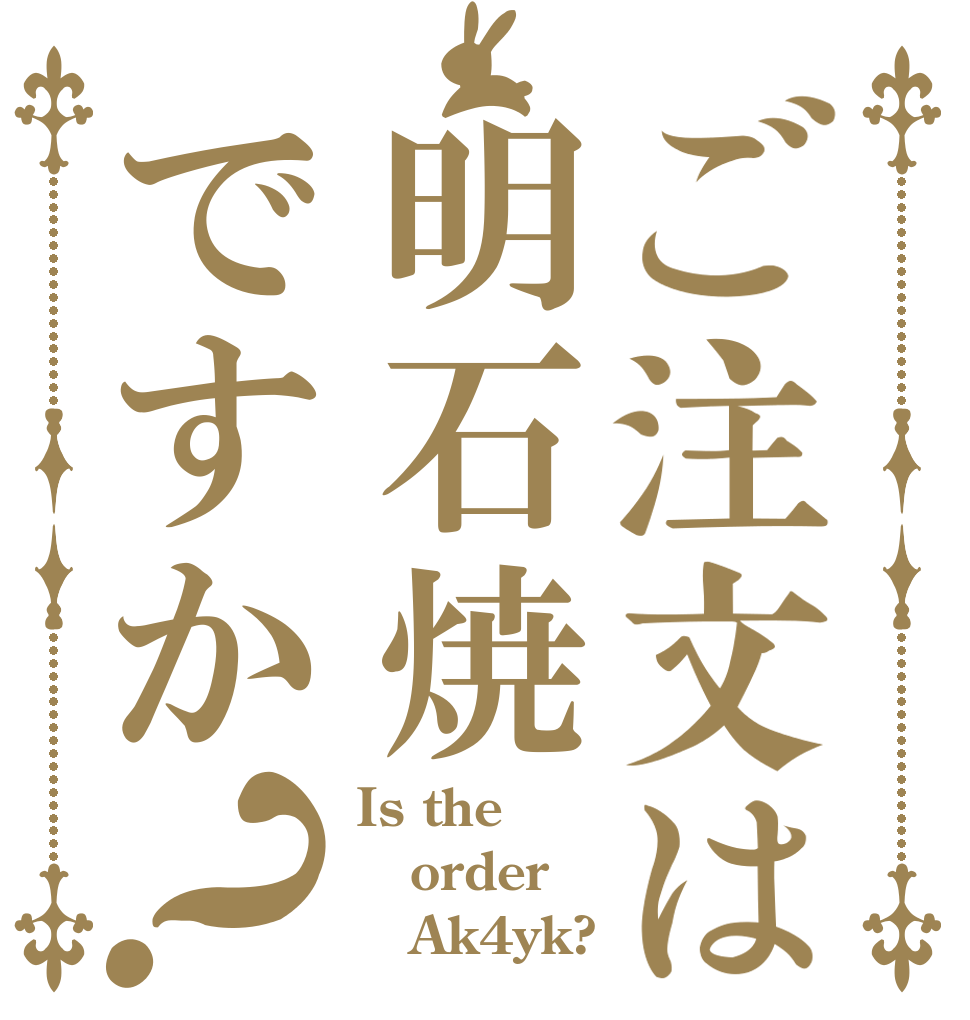 ご注文は明石焼ですか？ Is the order    Ak4yk?