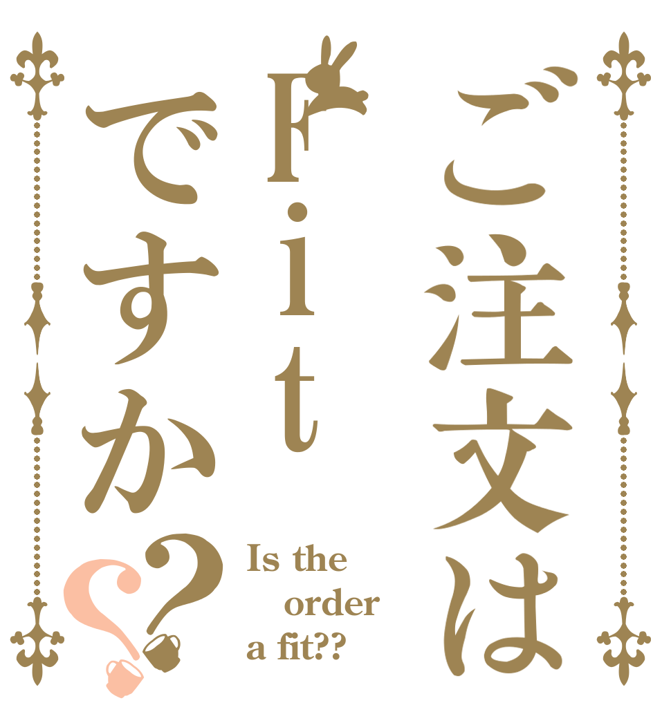 ご注文はFitですか？？ Is the order a fit??
