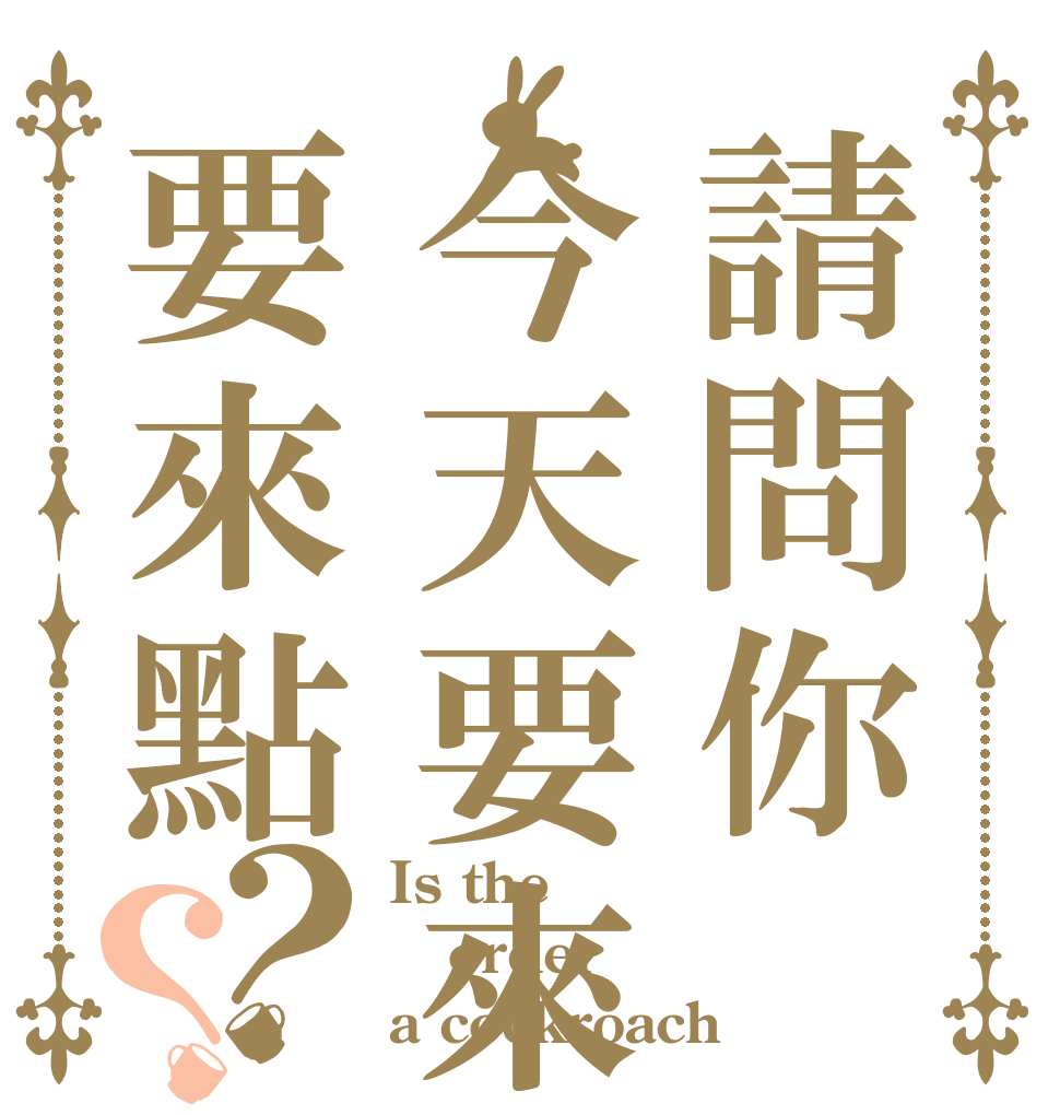 請問你今天要來點要來點蟑螂ㄇ？？ Is the order a cockroach