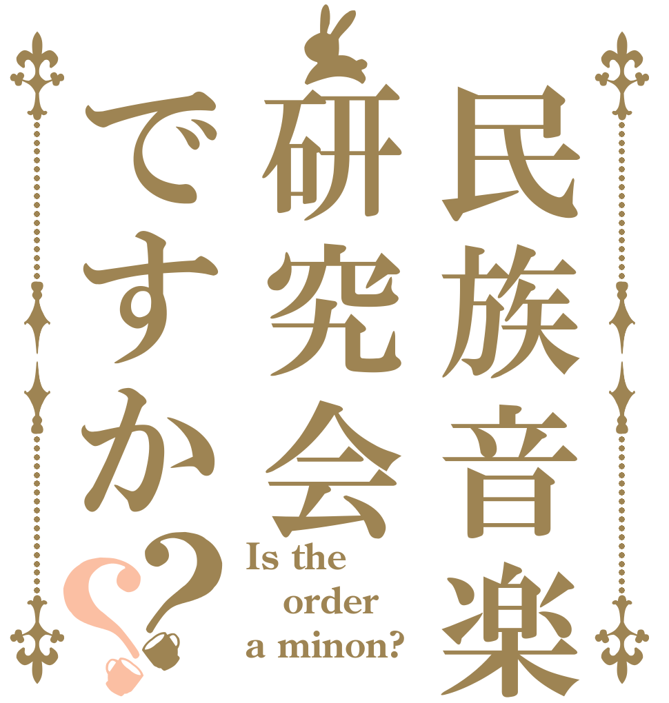 民族音楽研究会ですか？？ Is the order a minon?