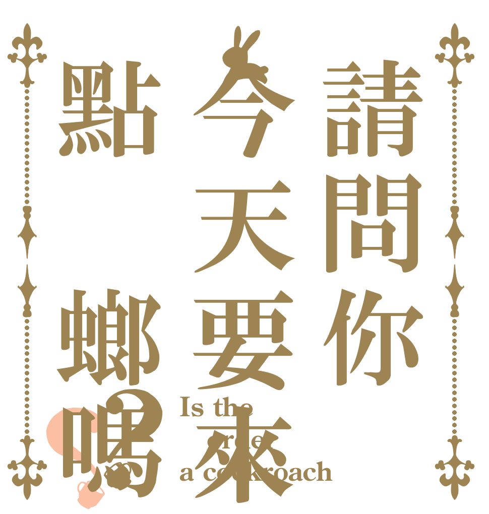 請問你今天要來點點蟑螂嗎？？ Is the order a cockroach