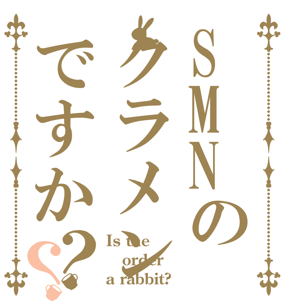 SMNのクラメンですか？？ Is the order a rabbit?