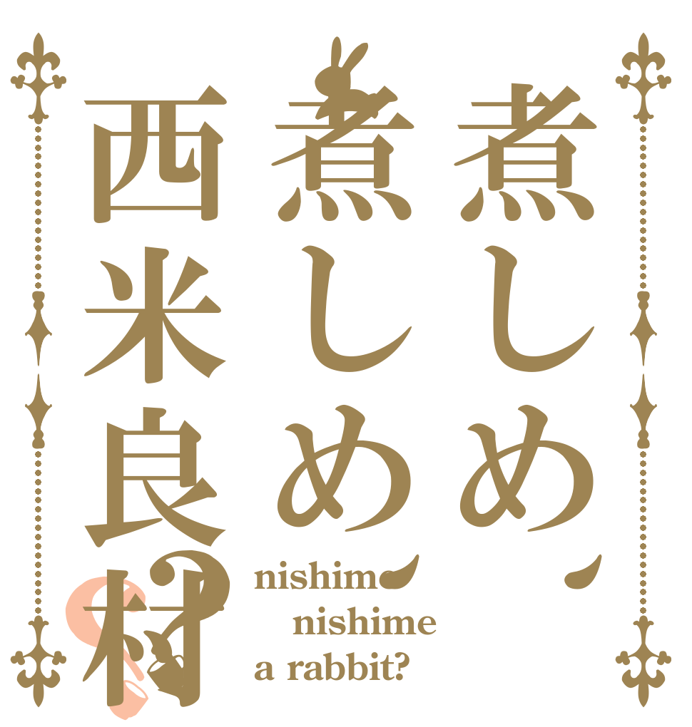 煮しめ、煮しめ、西米良村？？ nishime nishime a rabbit?