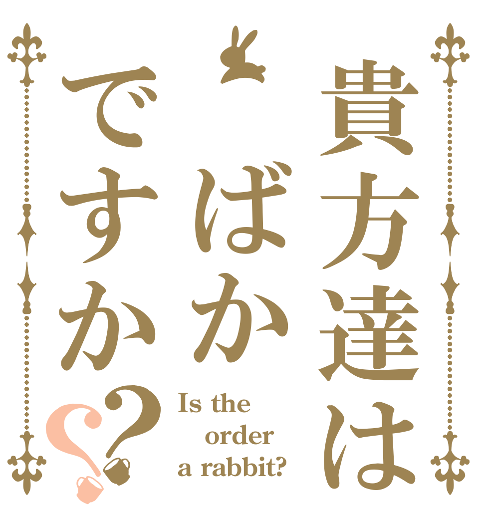 貴方達は　ばかですか？？ Is the order a rabbit?