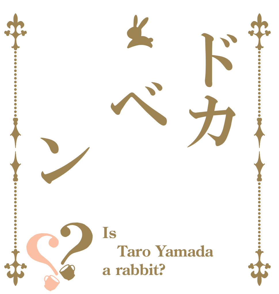 ドカ　ベ　　ン？？ Is Taro Yamada a rabbit?