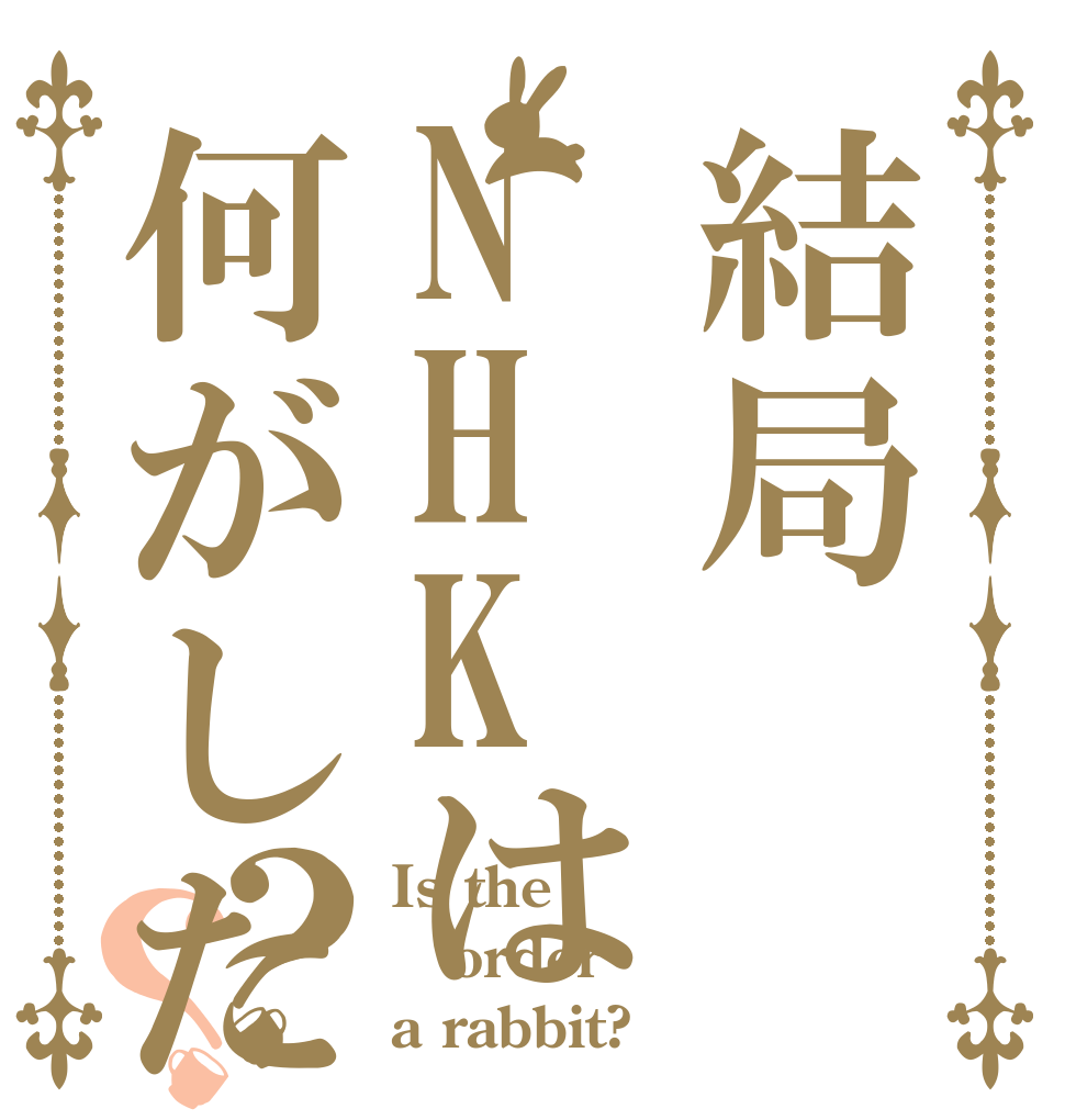 結局NHKは何がしたいのですか？？ Is the order a rabbit?