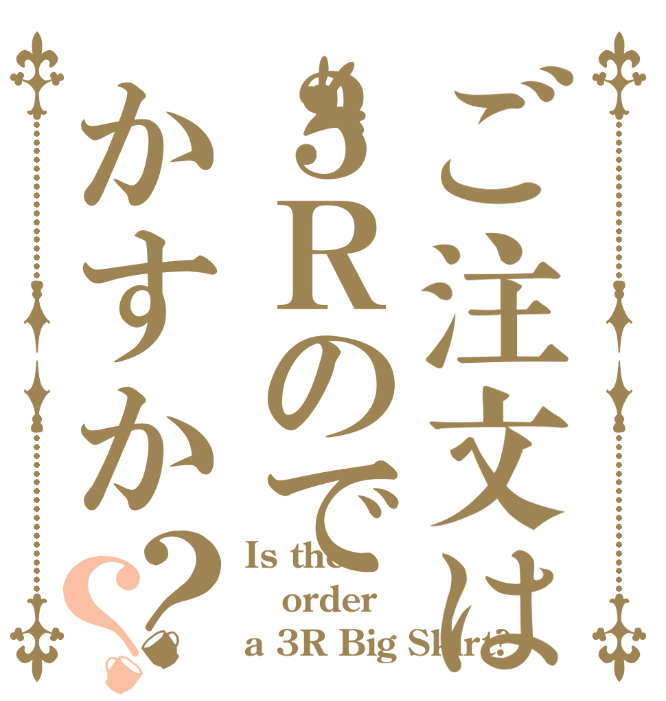 ご注文は３Ｒのでかすか？？ Is the order a 3R Big Skirt?