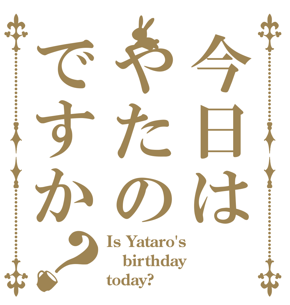 今日はやたのですか？ Is Yataro's birthday today?