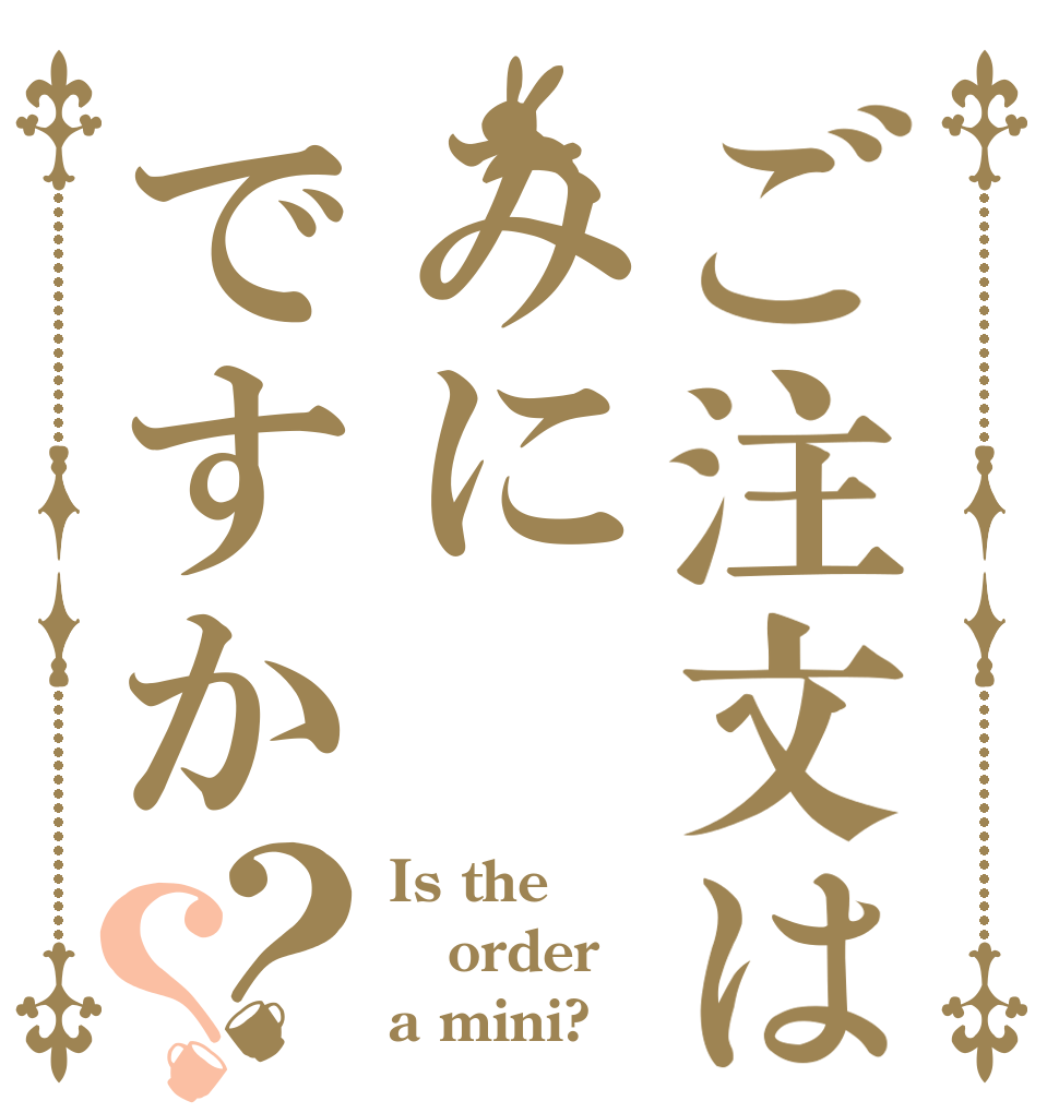 ご注文はみにですか？？ Is the order a mini?