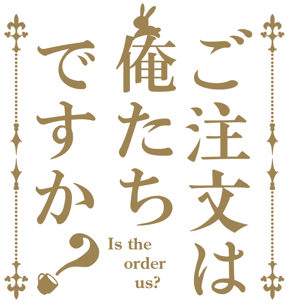 ご注文は俺たちですか？ Is the order      us?