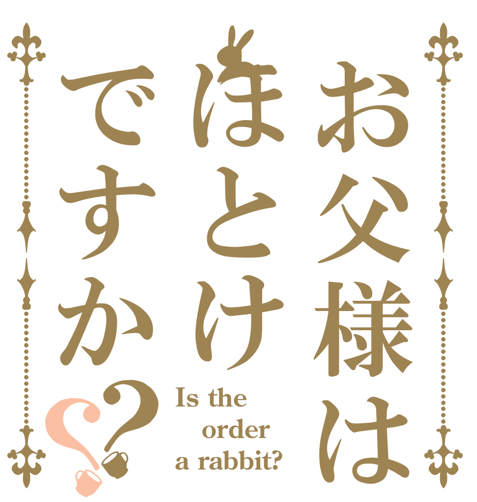 お父様はほとけですか？？ Is the order a rabbit?