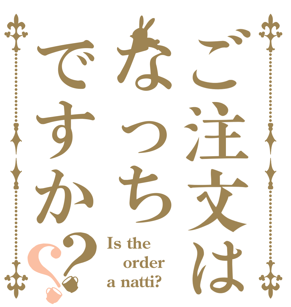 ご注文はなっちですか？？ Is the order a natti? 