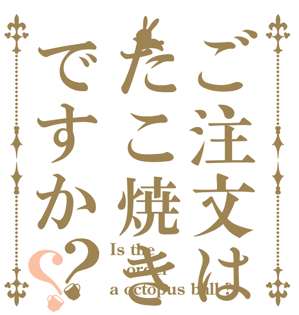ご注文はたこ焼きですか？？ Is the order a octopus ball ?
