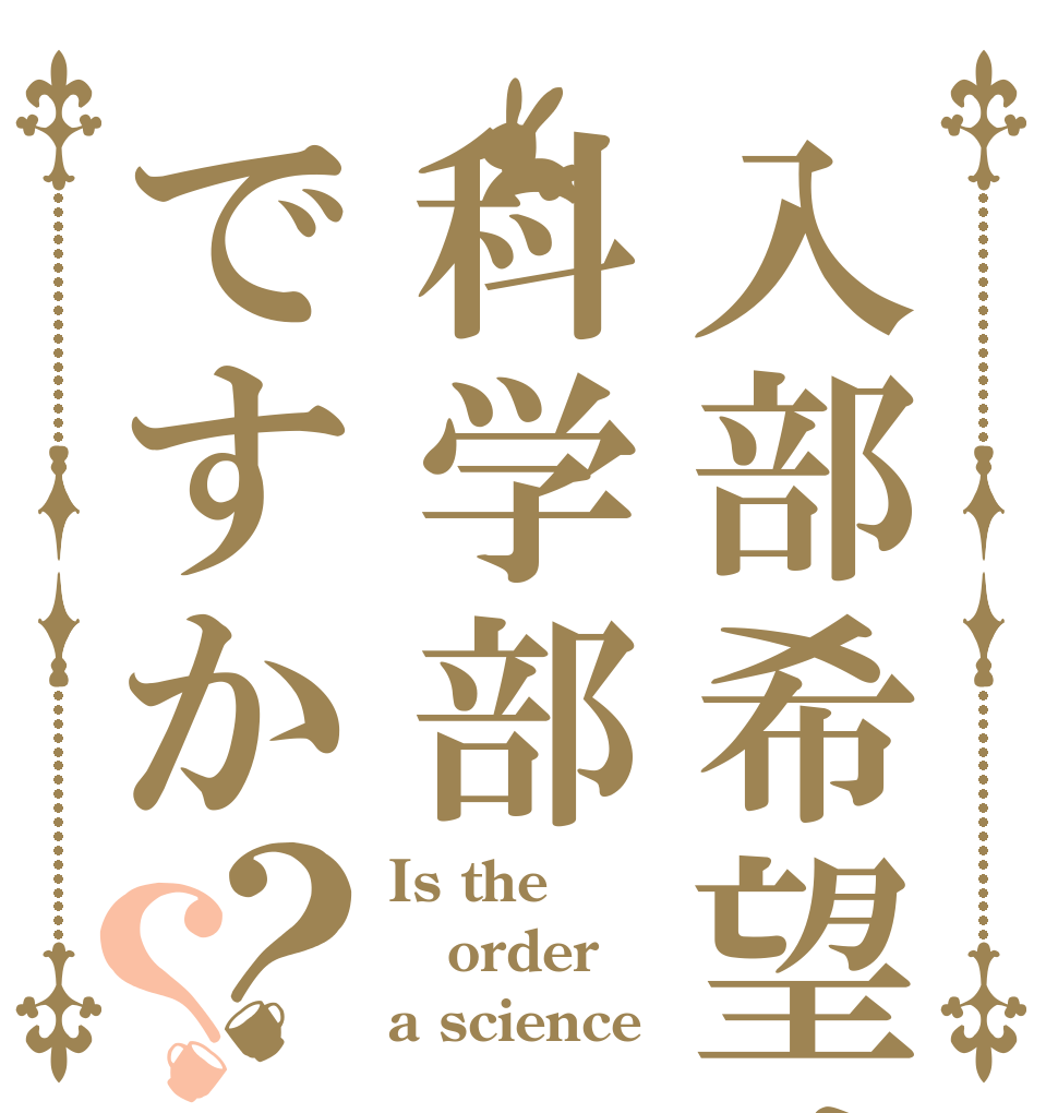 入部希望は科学部ですか？？ Is the order a science