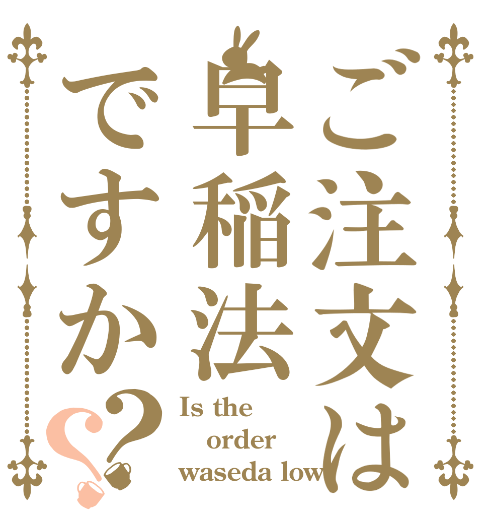 ご注文は早稲法ですか？？ Is the order waseda low
