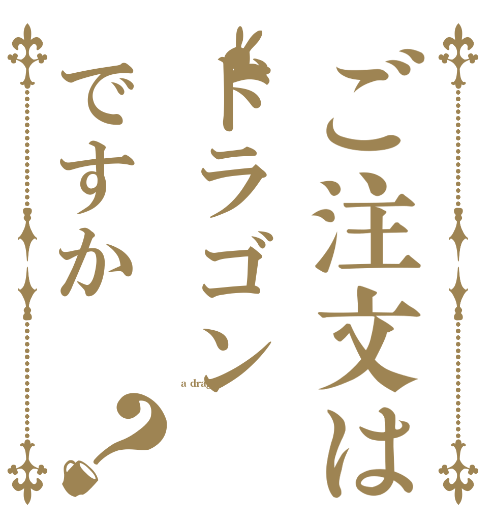 ご注文はドラゴンですか？   a dragon？