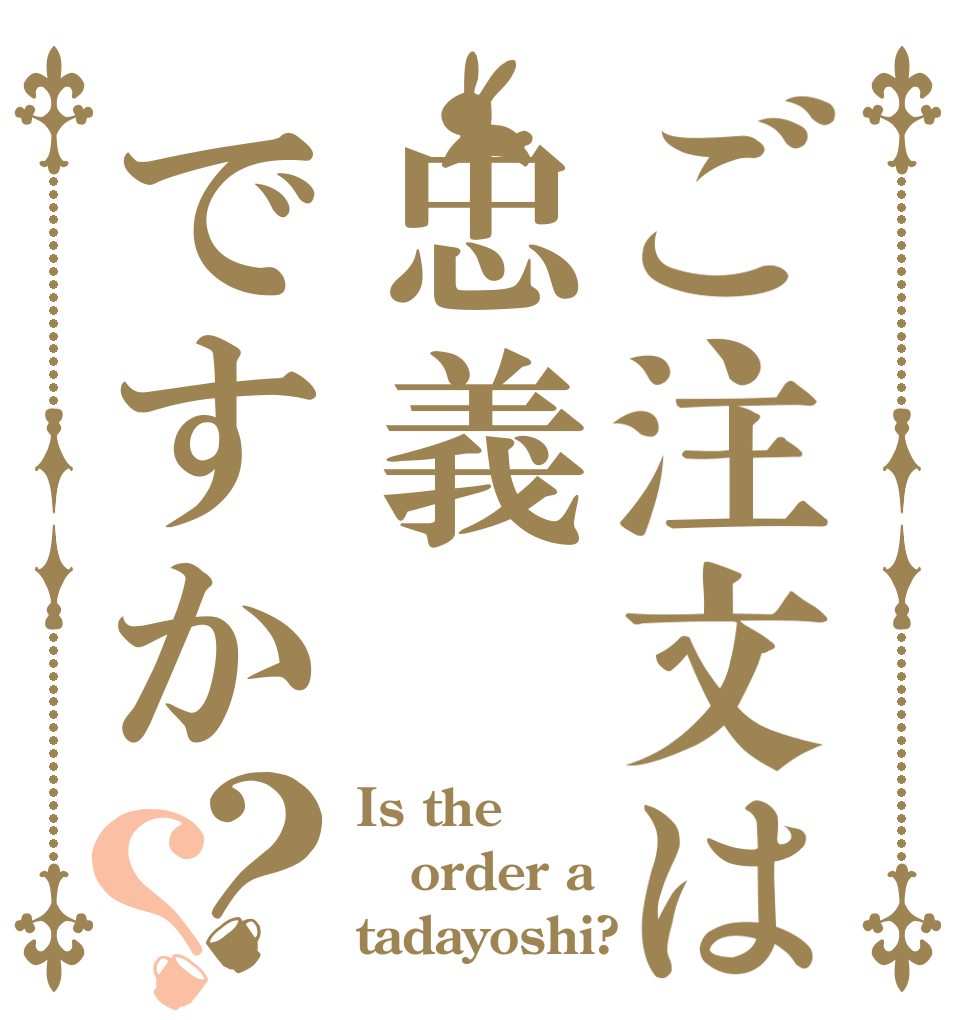 ご注文は忠義ですか？？ Is the order a tadayoshi?