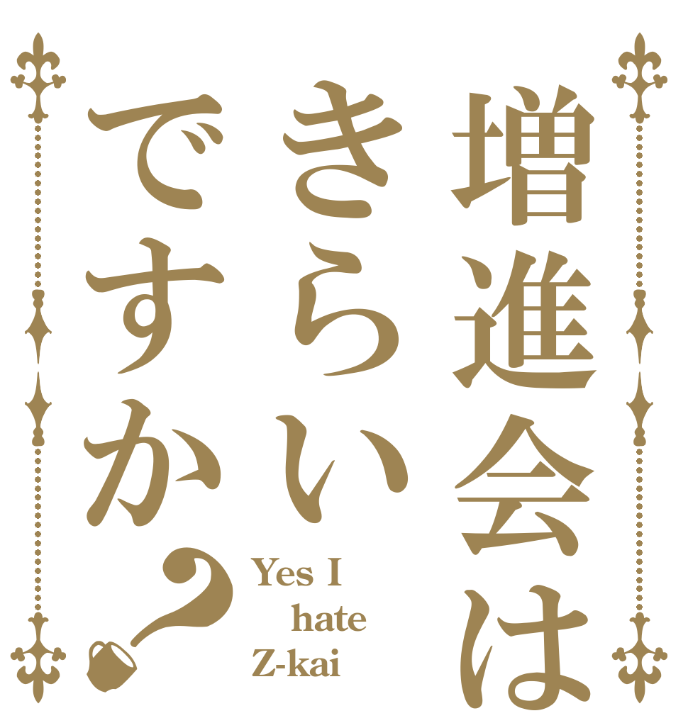 増進会はきらいですか？ Yes I hate Z-kai