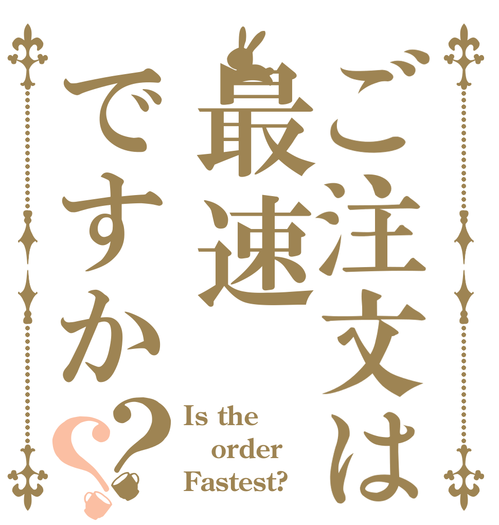 ご注文は最速ですか？？ Is the order Fastest?