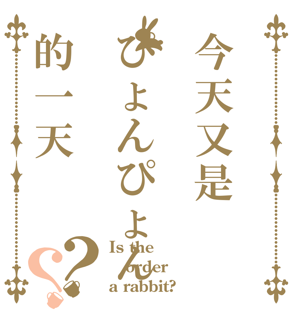 今天又是ぴょんぴょん的一天？？ Is the order a rabbit?
