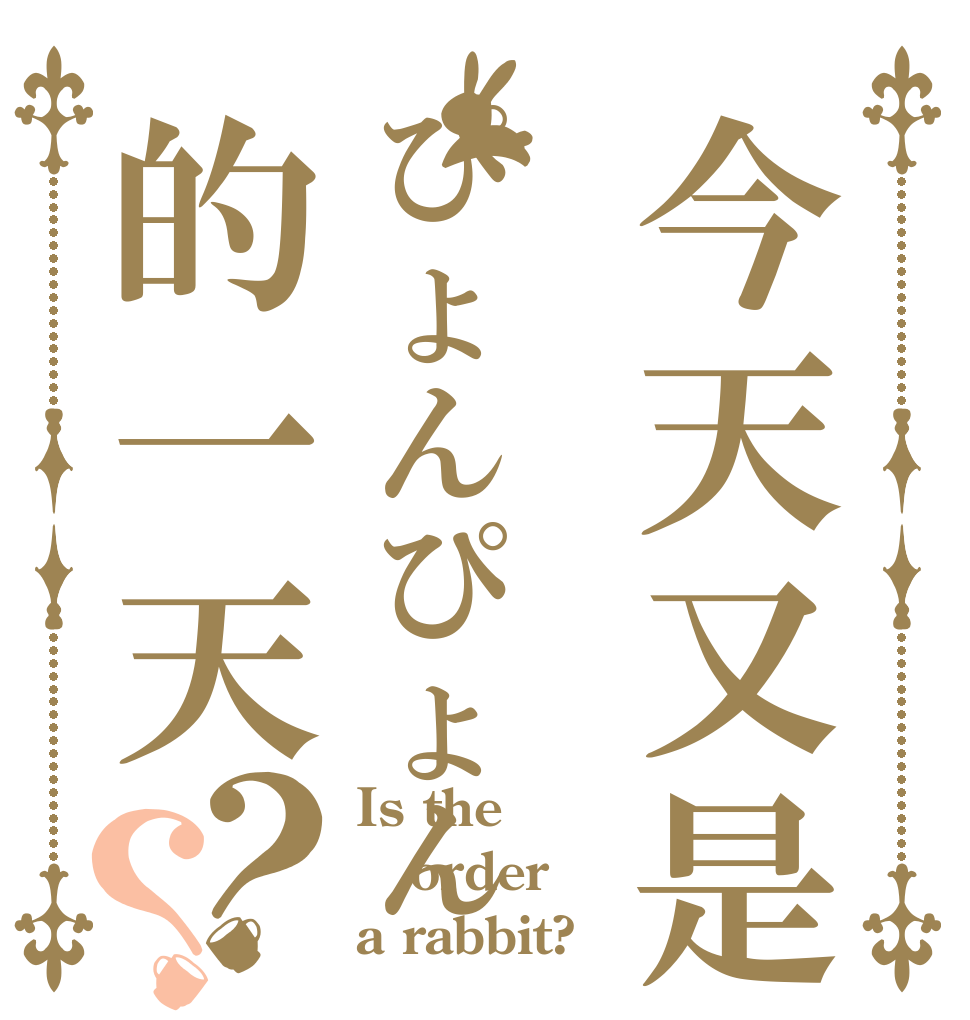 今天又是ぴょんぴょん的一天？？ Is the order a rabbit?