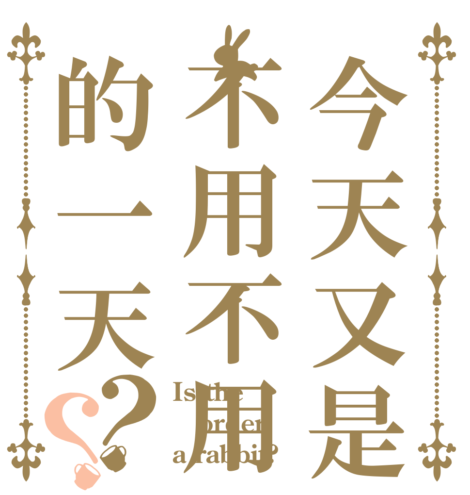 今天又是不用不用的一天？？ Is the order a rabbit?