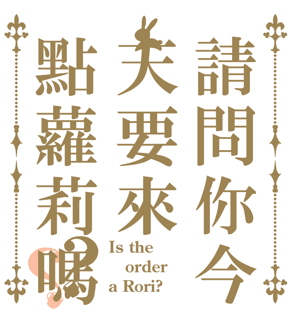 請問你今天要來點蘿莉嗎？？ Is the order a Rori?
